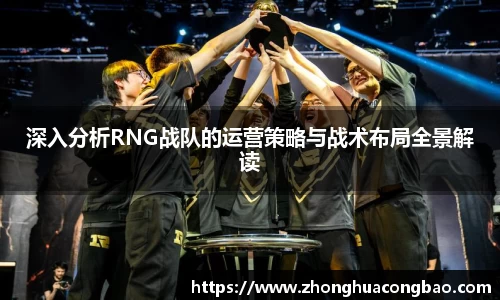 深入分析RNG战队的运营策略与战术布局全景解读